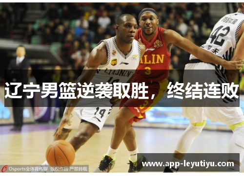 辽宁男篮逆袭取胜，终结连败
