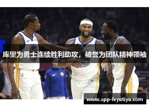 库里为勇士连续胜利助攻，被誉为团队精神领袖