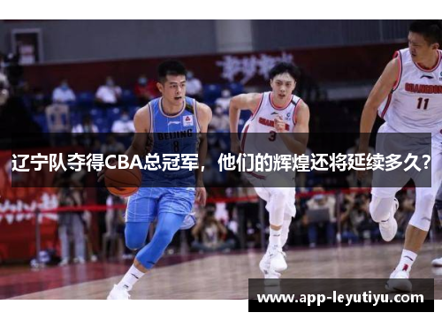 辽宁队夺得CBA总冠军，他们的辉煌还将延续多久？